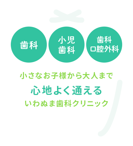 小さなお子様から大人まで心地よく通えるいわぬま歯科クリニック